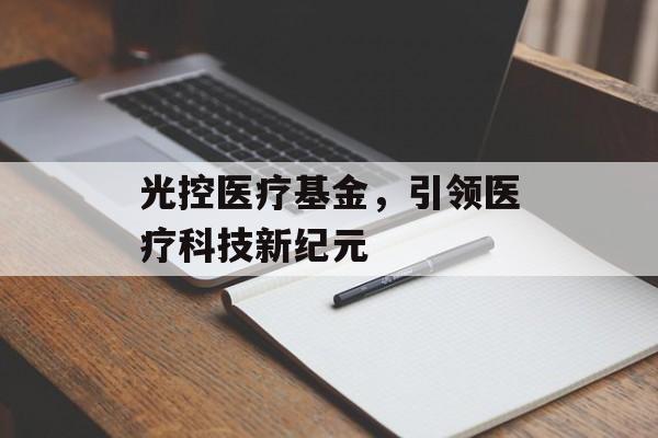 光控医疗基金，引领医疗科技新纪元