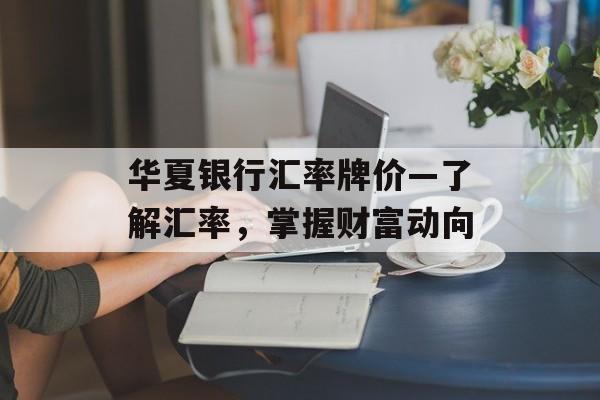 华夏银行汇率牌价—了解汇率，掌握财富动向