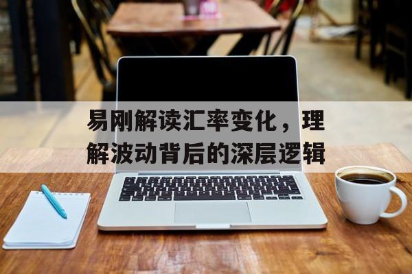 易刚解读汇率变化，理解波动背后的深层逻辑