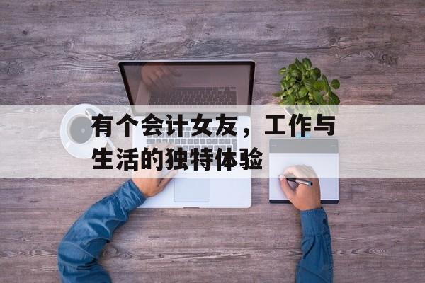 有个会计女友，工作与生活的独特体验