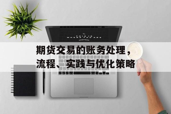 期货交易的账务处理，流程、实践与优化策略
