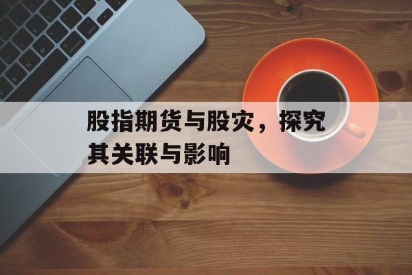 股指期货与股灾，探究其关联与影响