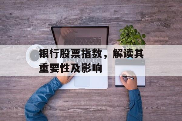 银行股票指数，解读其重要性及影响