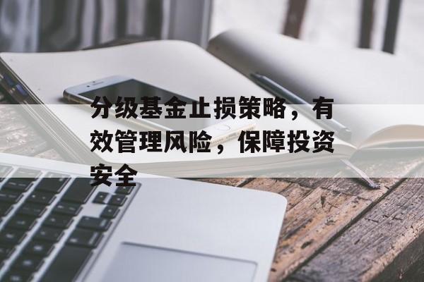 分级基金止损策略，有效管理风险，保障投资安全