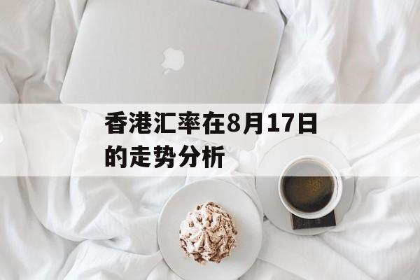 香港汇率在8月17日的走势分析