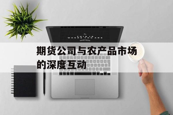 期货公司与农产品市场的深度互动