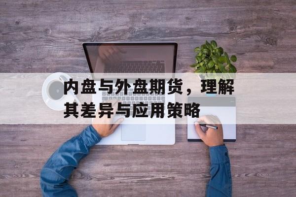内盘与外盘期货，理解其差异与应用策略