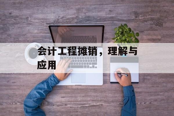 会计工程摊销，理解与应用