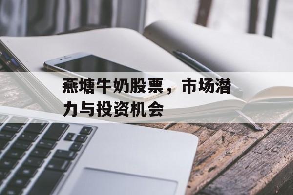 燕塘牛奶股票，市场潜力与投资机会