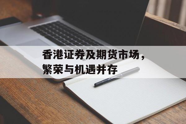香港证券及期货市场，繁荣与机遇并存