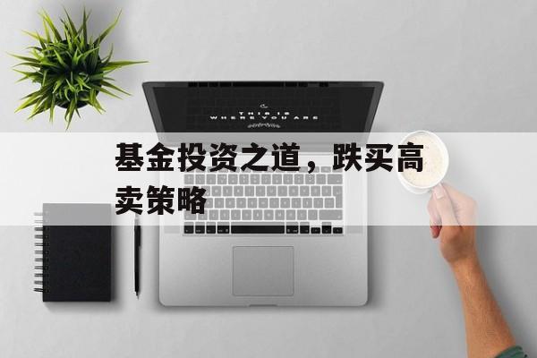 基金投资之道，跌买高卖策略