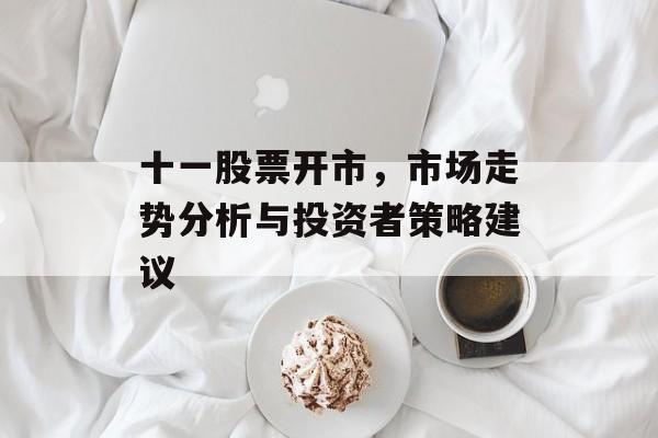 十一股票开市，市场走势分析与投资者策略建议