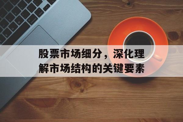 股票市场细分，深化理解市场结构的关键要素