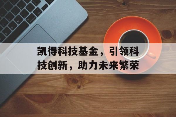 凯得科技基金，引领科技创新，助力未来繁荣