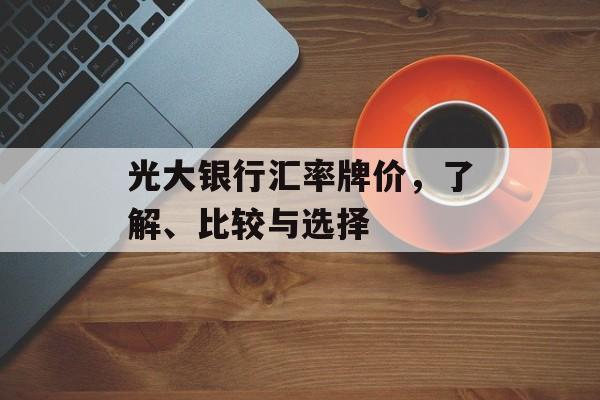 光大银行汇率牌价，了解、比较与选择