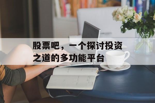 股票吧，一个探讨投资之道的多功能平台