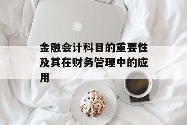 金融会计科目的重要性及其在财务管理中的应用
