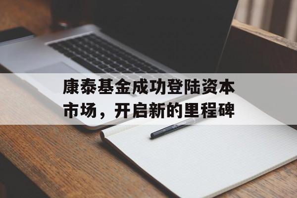 康泰基金成功登陆资本市场，开启新的里程碑