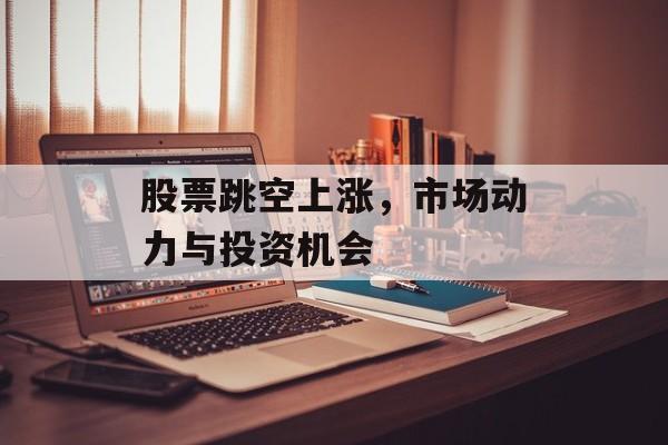 股票跳空上涨，市场动力与投资机会