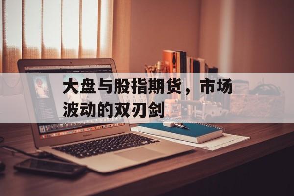 大盘与股指期货，市场波动的双刃剑