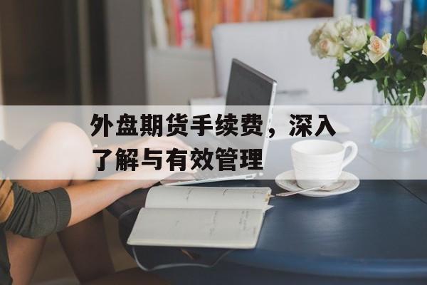 外盘期货手续费，深入了解与有效管理
