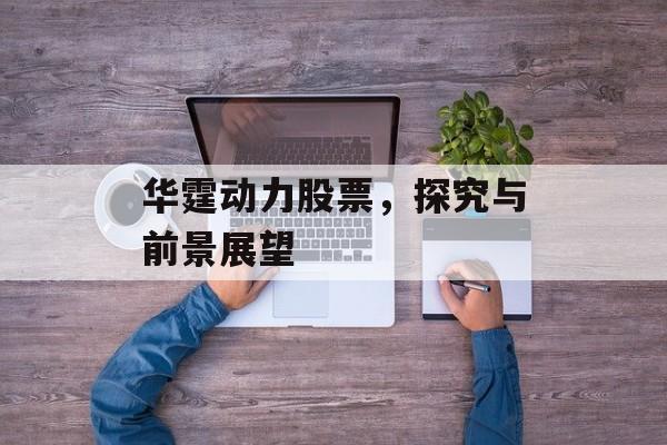 华霆动力股票，探究与前景展望