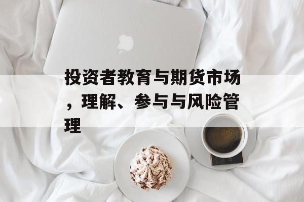 投资者教育与期货市场，理解、参与与风险管理