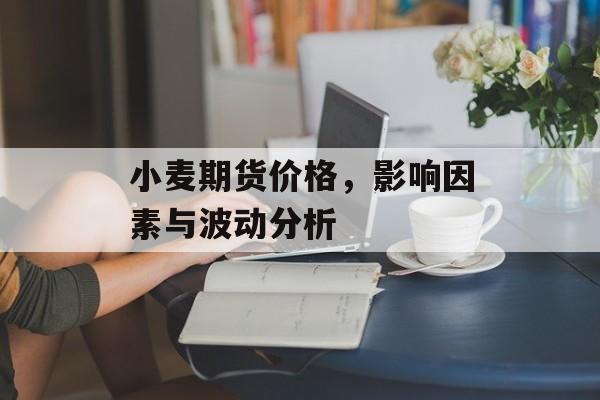 小麦期货价格，影响因素与波动分析