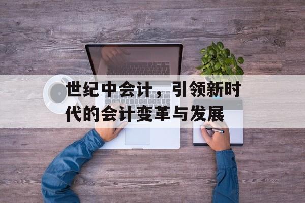 世纪中会计，引领新时代的会计变革与发展