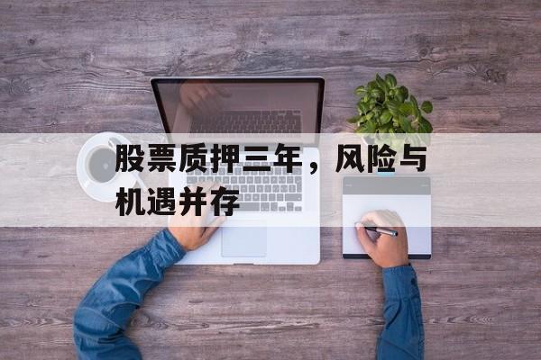 股票质押三年，风险与机遇并存
