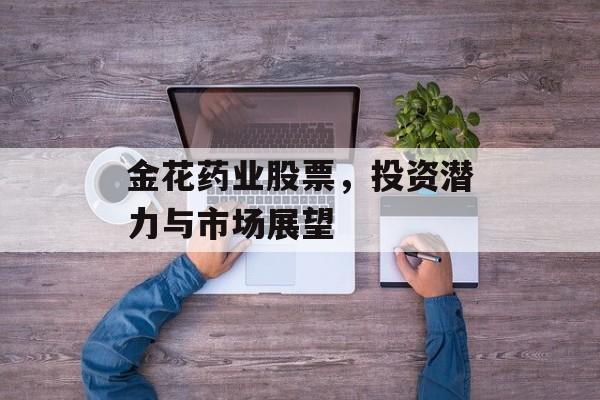金花药业股票，投资潜力与市场展望