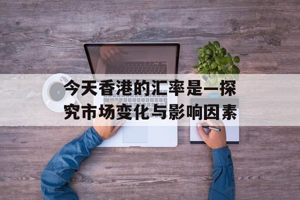 今天香港的汇率是—探究市场变化与影响因素