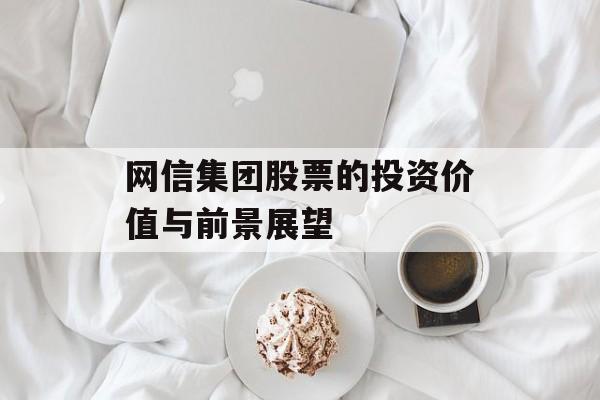 网信集团股票的投资价值与前景展望