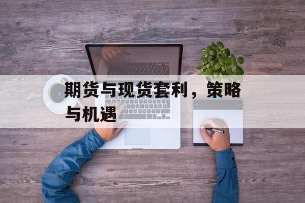 期货与现货套利，策略与机遇