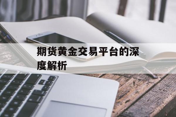 期货黄金交易平台的深度解析