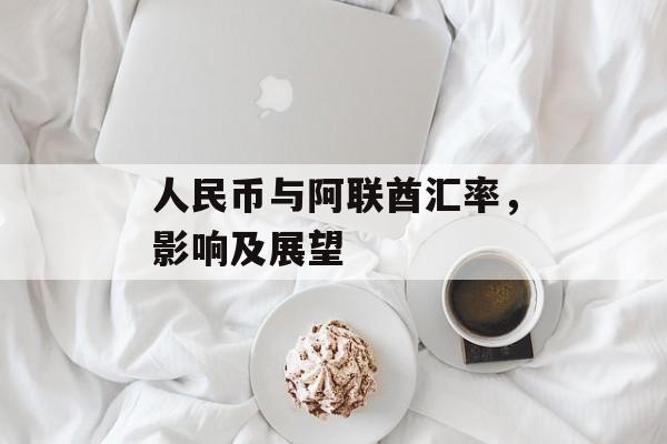 人民币与阿联酋汇率，影响及展望