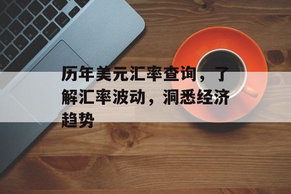 历年美元汇率查询，了解汇率波动，洞悉经济趋势