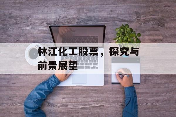 林江化工股票，探究与前景展望