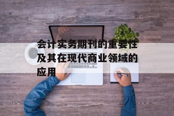 会计实务期刊的重要性及其在现代商业领域的应用
