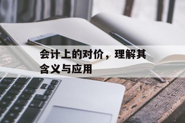 会计上的对价，理解其含义与应用
