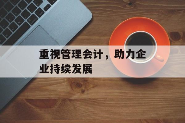 重视管理会计，助力企业持续发展