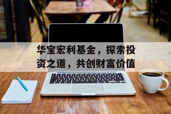 华宝宏利基金，探索投资之道，共创财富价值