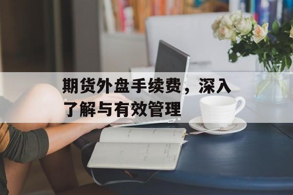 期货外盘手续费，深入了解与有效管理