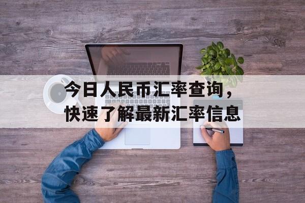 今日人民币汇率查询，快速了解最新汇率信息
