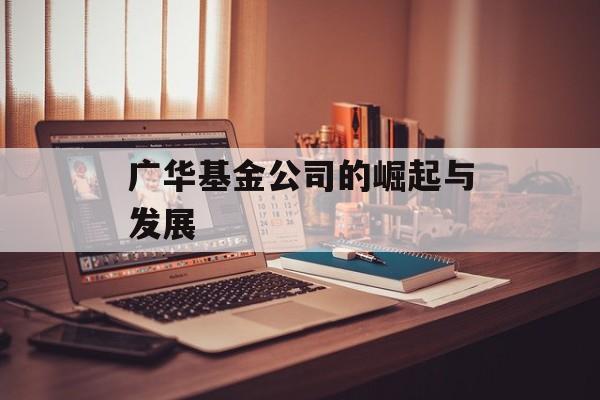 广华基金公司的崛起与发展
