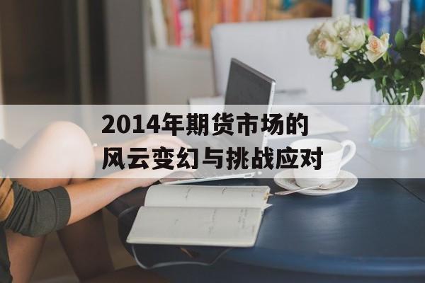 2014年期货市场的风云变幻与挑战应对
