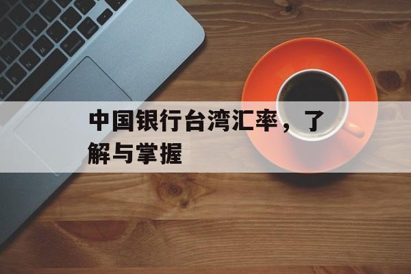 中国银行台湾汇率，了解与掌握