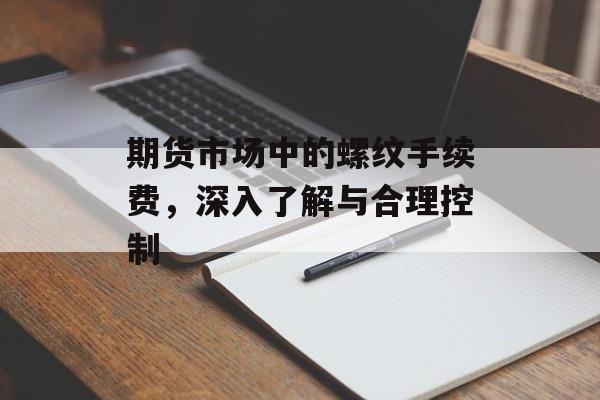 期货市场中的螺纹手续费，深入了解与合理控制