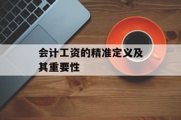 会计工资的精准定义及其重要性