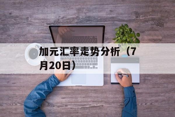 加元汇率走势分析（7月20日）